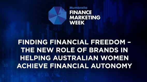 Mumbrella Finance Marketing Week – Finding Financial Freedom: the new role brands must take to help women achieve financial autonomy and self-esteem