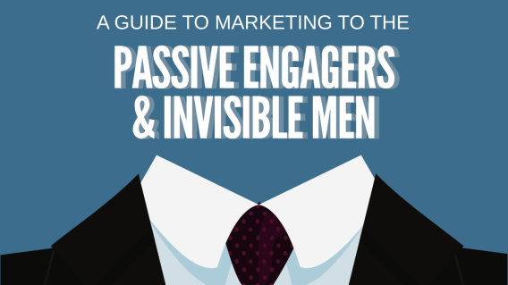 How to market to the passive engagers and invisible men